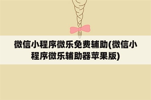 微信小程序微乐免费辅助(微信小程序微乐辅助器苹果版)