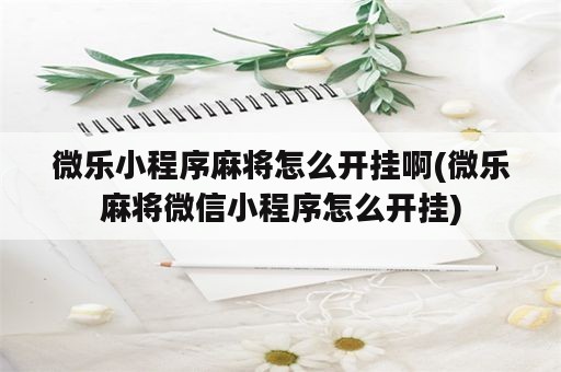 微乐小程序麻将怎么开挂啊(微乐麻将微信小程序怎么开挂)