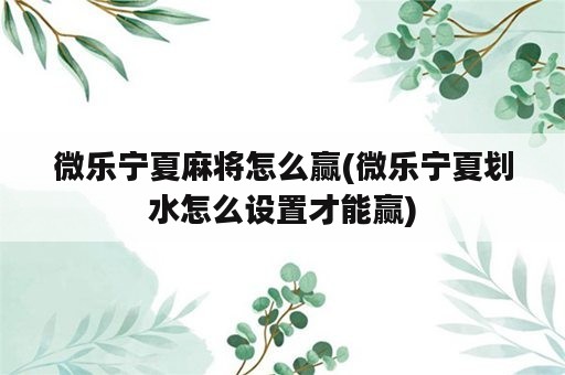 微乐宁夏麻将怎么赢(微乐宁夏划水怎么设置才能赢)