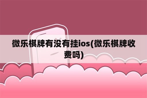 微乐棋牌有没有挂ios(微乐棋牌收费吗)