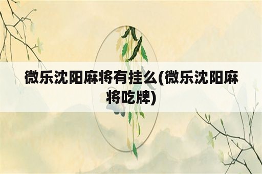 微乐沈阳麻将有挂么(微乐沈阳麻将吃牌)