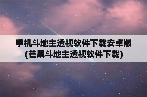 手机斗地主透视软件下载安卓版(芒果斗地主透视软件下载)