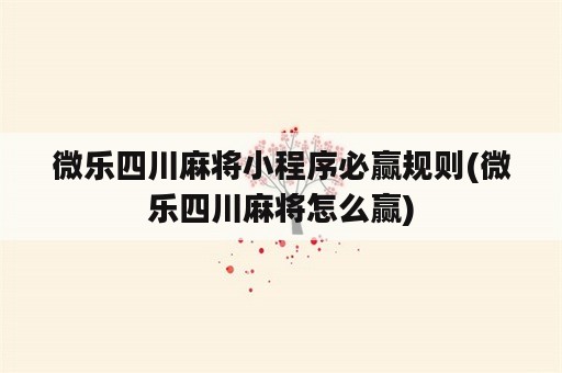 微乐四川麻将小程序必赢规则(微乐四川麻将怎么赢)