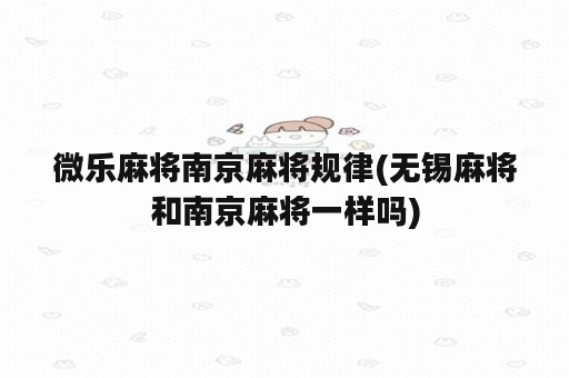 微乐麻将南京麻将规律(无锡麻将和南京麻将一样吗)