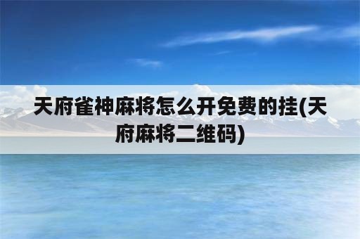 天府雀神麻将怎么开免费的挂(天府麻将二维码)