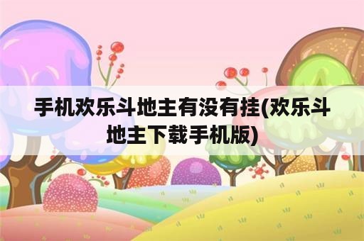 手机欢乐斗地主有没有挂(欢乐斗地主下载手机版)