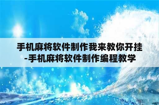 手机麻将软件制作我来教你开挂-手机麻将软件制作编程教学