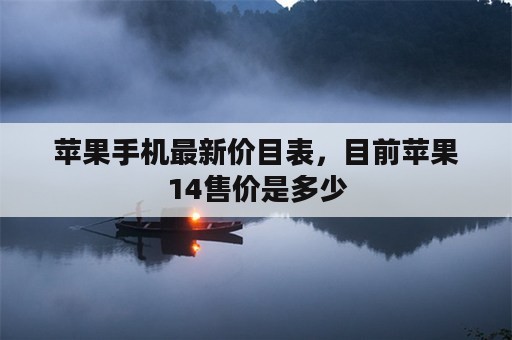 苹果手机最新价目表，目前苹果14售价是多少