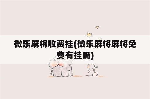 微乐麻将收费挂(微乐麻将麻将免费有挂吗)