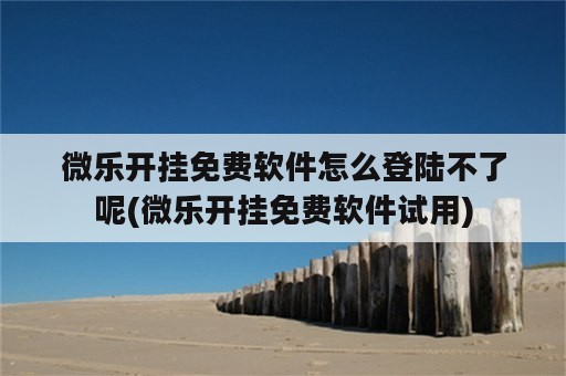 微乐开挂免费软件怎么登陆不了呢(微乐开挂免费软件试用)