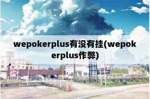 wepokerplus有没有挂(wepokerplus作弊)