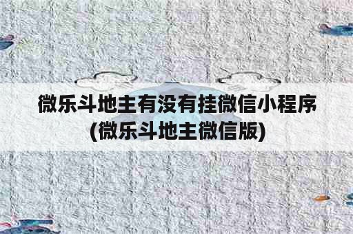 微乐斗地主有没有挂微信小程序(微乐斗地主微信版)