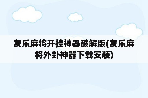 友乐麻将开挂神器破解版(友乐麻将外卦神器下载安装)