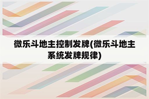 微乐斗地主控制发牌(微乐斗地主系统发牌规律)