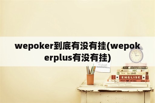 wepoker到底有没有挂(wepokerplus有没有挂)