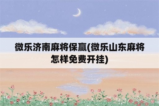 微乐济南麻将保赢(微乐山东麻将怎样免费开挂)