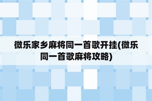 微乐家乡麻将同一首歌开挂(微乐同一首歌麻将攻略)