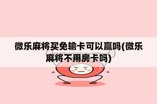 微乐麻将买免输卡可以赢吗(微乐麻将不用房卡吗)