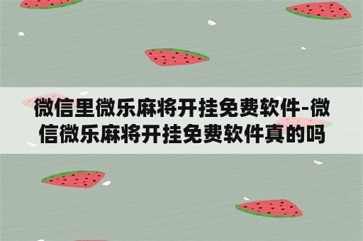 微信里微乐麻将开挂免费软件-微信微乐麻将开挂免费软件真的吗