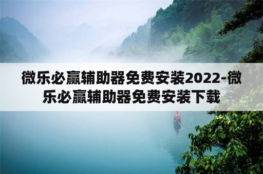 微乐必赢辅助器免费安装2022-微乐必赢辅助器免费安装下载