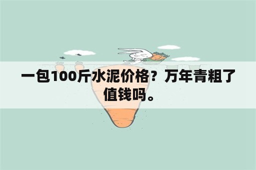 一包100斤水泥价格？万年青粗了值钱吗。