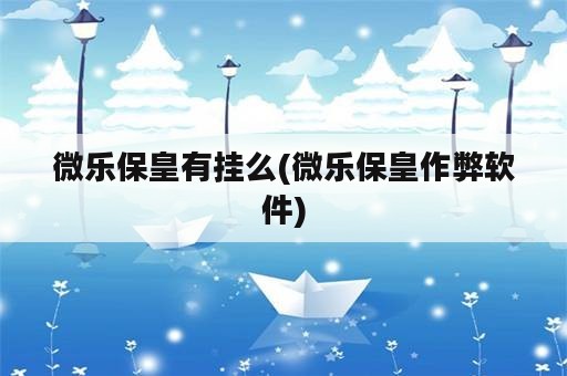 微乐保皇有挂么(微乐保皇作弊软件)