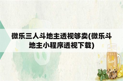 微乐三人斗地主透视够卖(微乐斗地主小程序透视下载)