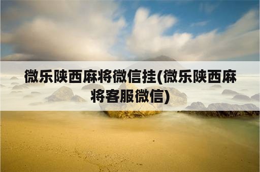 微乐陕西麻将微信挂(微乐陕西麻将客服微信)