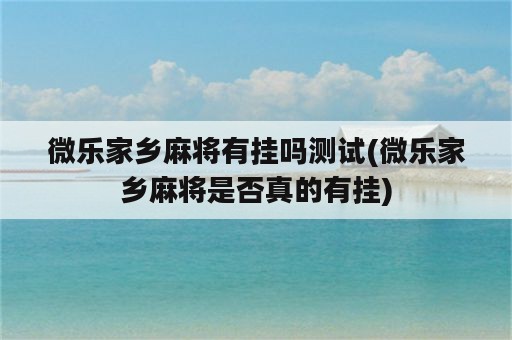 微乐家乡麻将有挂吗测试(微乐家乡麻将是否真的有挂)