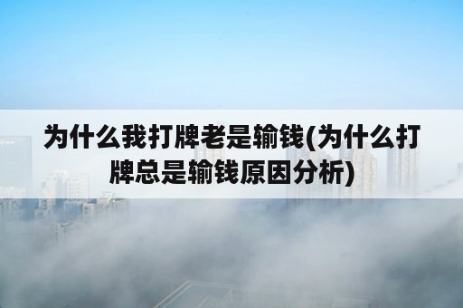 为什么我打牌老是输钱(为什么打牌总是输钱原因分析)