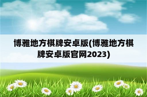 博雅地方棋牌安卓版(博雅地方棋牌安卓版官网2023)