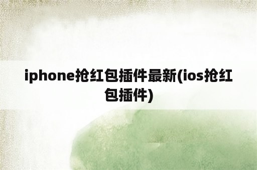 iphone抢红包插件最新(ios抢红包插件)