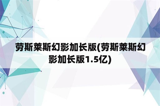 劳斯莱斯幻影加长版(劳斯莱斯幻影加长版1.5亿)