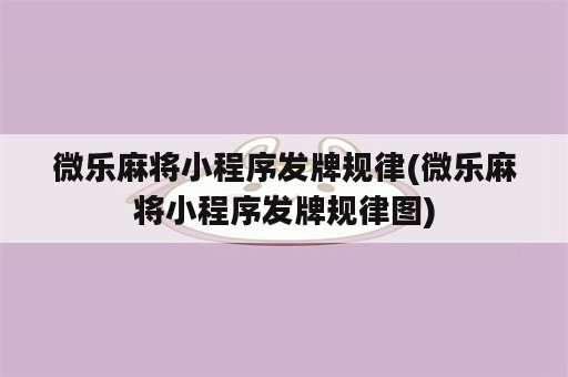 微乐麻将小程序发牌规律(微乐麻将小程序发牌规律图)