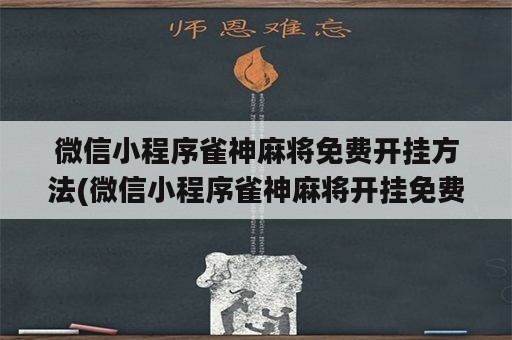 微信小程序雀神麻将免费开挂方法(微信小程序雀神麻将开挂免费软件)