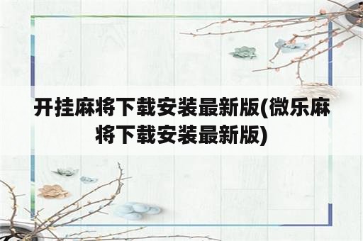 开挂麻将下载安装最新版(微乐麻将下载安装最新版)