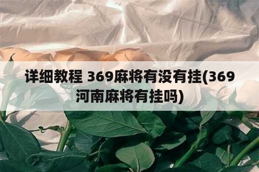 详细教程 369麻将有没有挂(369河南麻将有挂吗)