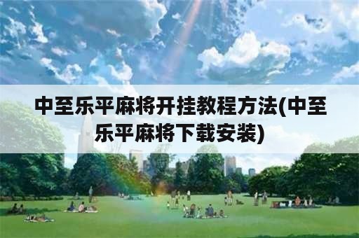 中至乐平麻将开挂教程方法(中至乐平麻将下载安装)