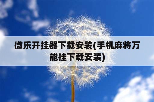 微乐开挂器下载安装(手机麻将万能挂下载安装)