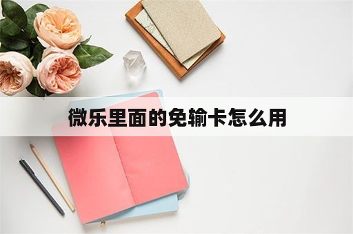 微乐里面的免输卡怎么用