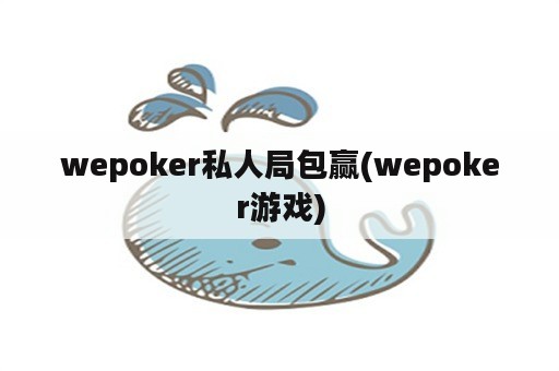 wepoker私人局包赢(wepoker游戏)