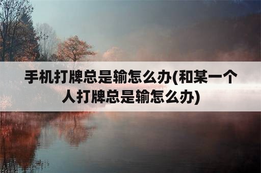 手机打牌总是输怎么办(和某一个人打牌总是输怎么办)