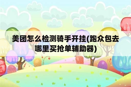 美团怎么检测骑手开挂(跑众包去哪里买抢单辅助器)