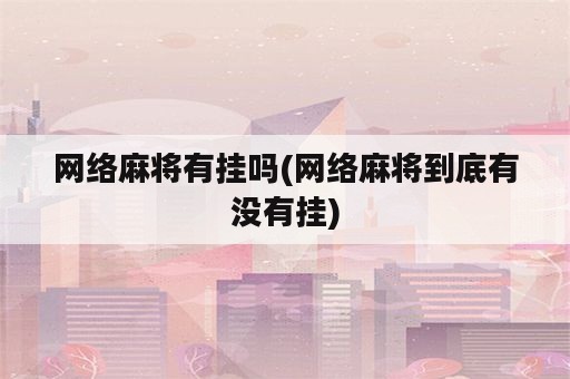 网络麻将有挂吗(网络麻将到底有没有挂)