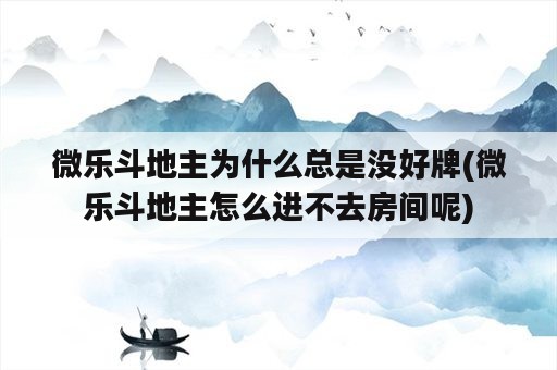 微乐斗地主为什么总是没好牌(微乐斗地主怎么进不去房间呢)