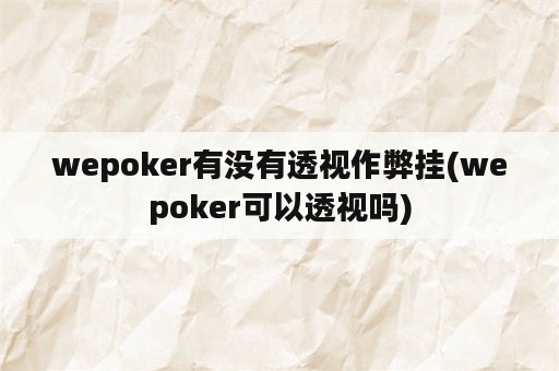 wepoker有没有透视作弊挂(wepoker可以透视吗)