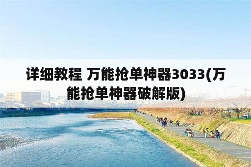 详细教程 万能抢单神器3033(万能抢单神器破解版)