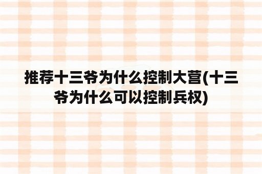 推荐十三爷为什么控制大营(十三爷为什么可以控制兵权)