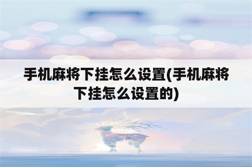 手机麻将下挂怎么设置(手机麻将下挂怎么设置的)